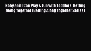 [Read book] Baby and I Can Play & Fun with Toddlers: Getting Along Together (Getting Along