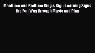 [Read book] Mealtime and Bedtime Sing & Sign: Learning Signs the Fun Way through Music and