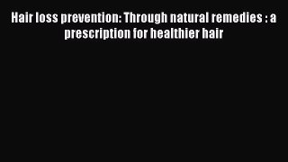 Read Hair loss prevention: Through natural remedies : a prescription for healthier hair Ebook