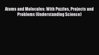 Read Atoms and Molecules: With Puzzles Projects and Problems (Understanding Science) Ebook