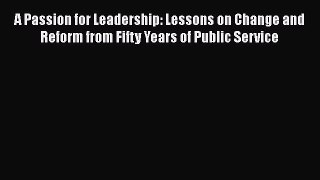 [Read book] A Passion for Leadership: Lessons on Change and Reform from Fifty Years of Public