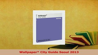 PDF  Wallpaper City Guide Seoul 2013 Download Full Ebook