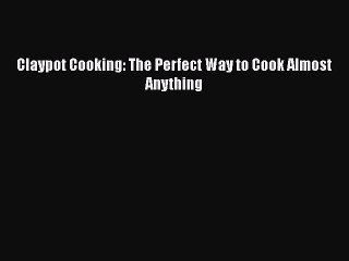 [PDF] Claypot Cooking: The Perfect Way to Cook Almost Anything [Download] Full Ebook