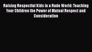 [Read book] Raising Respectful Kids in a Rude World: Teaching Your Children the Power of Mutual