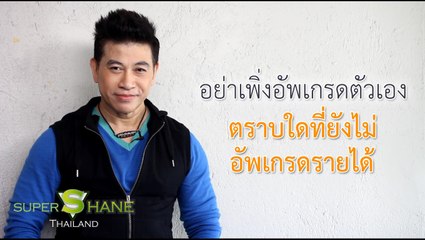 อย่าพึ่งอัปเกรดตัวเอง ตราบใดที่ยังไม่อัปเกรดรายได้   โดย จตุพล ชมภูนิช (อ.เชน)