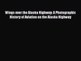 Read Wings over the Alaska Highway: A Photographic History of Aviation on the Alaska Highway