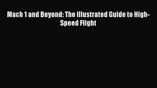 Read Mach 1 and Beyond: The Illustrated Guide to High-Speed Flight Ebook Free