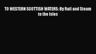 Read TO WESTERN SCOTTISH WATERS: By Rail and Steam to the Isles Ebook Free