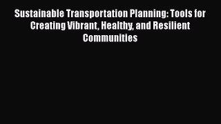 Read Sustainable Transportation Planning: Tools for Creating Vibrant Healthy and Resilient