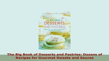 Download  The Big Book of Desserts and Pastries Dozens of Recipes for Gourmet Sweets and Sauces Read Online
