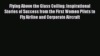Read Flying Above the Glass Ceiling: Inspirational Stories of Success from the First Women