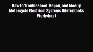 Read How to Troubleshoot Repair and Modify Motorcycle Electrical Systems (Motorbooks Workshop)
