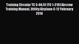 Read Training Circular TC 3-04.51 (TC 1-218) Aircrew Training Manual Utility Airplane C-12