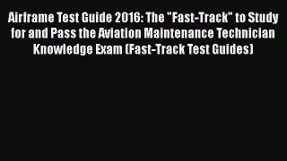 Read Airframe Test Guide 2016: The Fast-Track to Study for and Pass the Aviation Maintenance