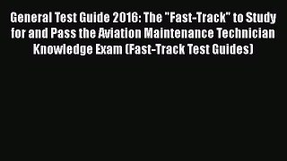 Read General Test Guide 2016: The Fast-Track to Study for and Pass the Aviation Maintenance