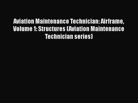 Read Aviation Maintenance Technician: Airframe Volume 1: Structures (Aviation Maintenance Technician