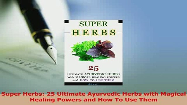 PDF Super Herbs 25 Ultimate Ayurvedic Herbs with Magical Healing Powers and How To Use Them Download Online