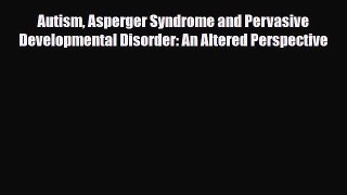 Read ‪Autism Asperger Syndrome and Pervasive Developmental Disorder: An Altered Perspective‬