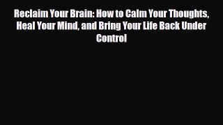 Read ‪Reclaim Your Brain: How to Calm Your Thoughts Heal Your Mind and Bring Your Life Back