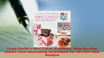 PDF  Lindy Smiths Mini Cakes Academy Stepbystep expert cake decorating techniques for 30 PDF Online