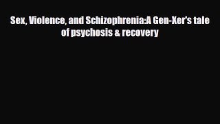Download ‪Sex Violence and Schizophrenia:A Gen-Xer's tale of psychosis & recovery‬ PDF Online