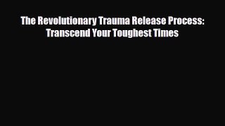 Read ‪The Revolutionary Trauma Release Process: Transcend Your Toughest Times‬ Ebook Free