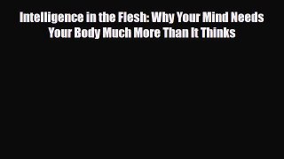 Read ‪Intelligence in the Flesh: Why Your Mind Needs Your Body Much More Than It Thinks‬ Ebook
