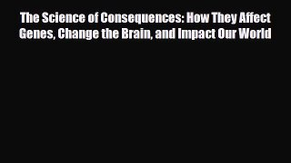 Read ‪The Science of Consequences: How They Affect Genes Change the Brain and Impact Our World‬