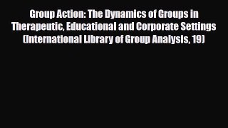 Download ‪Group Action: The Dynamics of Groups in Therapeutic Educational and Corporate Settings