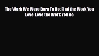 Download ‪The Work We Were Born To Do: Find the Work You Love  Love the Work You do‬ PDF Online