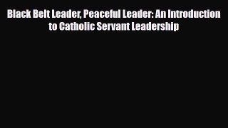 Read ‪Black Belt Leader Peaceful Leader: An Introduction to Catholic Servant Leadership‬ Ebook