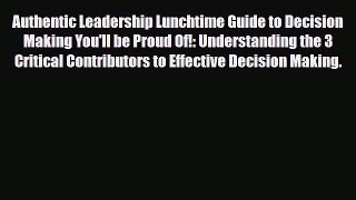 Read ‪Authentic Leadership Lunchtime Guide to Decision Making You'll be Proud Of!: Understanding‬