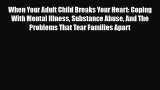 Read ‪When Your Adult Child Breaks Your Heart: Coping With Mental Illness Substance Abuse And