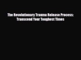 Read ‪The Revolutionary Trauma Release Process: Transcend Your Toughest Times‬ PDF Free