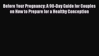 Read Before Your Pregnancy: A 90-Day Guide for Couples on How to Prepare for a Healthy Conception