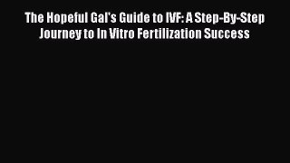 Read The Hopeful Gal's Guide to IVF: A Step-By-Step Journey to In Vitro Fertilization Success