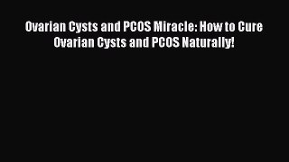 Read Ovarian Cysts and PCOS Miracle: How to Cure Ovarian Cysts and PCOS Naturally! Ebook Online