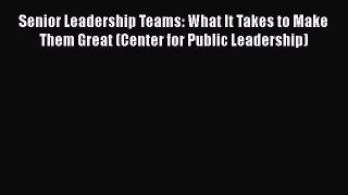 [Read book] Senior Leadership Teams: What It Takes to Make Them Great (Center for Public Leadership)