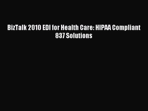Download BizTalk 2010 EDI for Health Care: HIPAA Compliant 837 Solutions Ebook Online