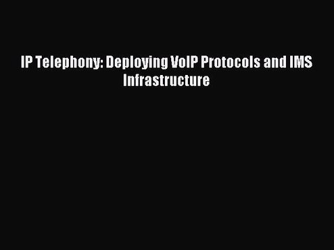 Download IP Telephony: Deploying VoIP Protocols and IMS Infrastructure Ebook Online