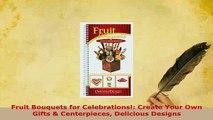 PDF  Fruit Bouquets for Celebrations Create Your Own Gifts  Centerpieces Delicious Designs Read Full Ebook