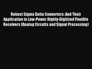 Read Robust Sigma Delta Converters: And Their Application in Low-Power Highly-Digitized Flexible