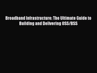Read Broadband Infrastructure: The Ultimate Guide to Building and Delivering OSS/BSS Ebook