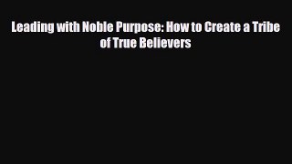 Download ‪Leading with Noble Purpose: How to Create a Tribe of True Believers‬ PDF Online