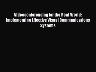 Read Videoconferencing for the Real World: Implementing Effective Visual Communications Systems