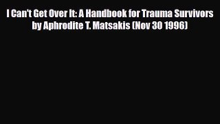 Download ‪I Can't Get Over It: A Handbook for Trauma Survivors by Aphrodite T. Matsakis (Nov