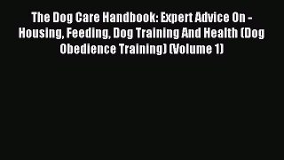 Read The Dog Care Handbook: Expert Advice On - Housing Feeding Dog Training And Health (Dog