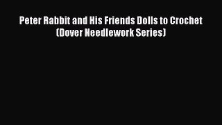 Read Peter Rabbit and His Friends Dolls to Crochet (Dover Needlework Series) Ebook Free