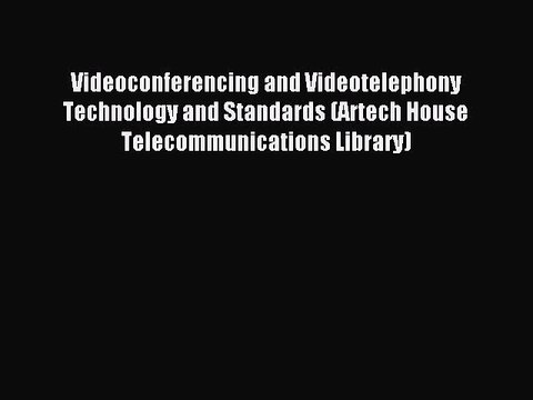Read Videoconferencing and Videotelephony Technology and Standards (Artech House Telecommunications