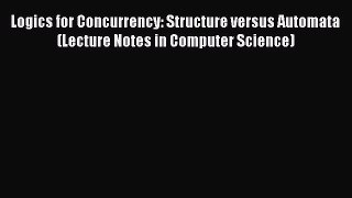 Read Logics for Concurrency: Structure versus Automata (Lecture Notes in Computer Science)